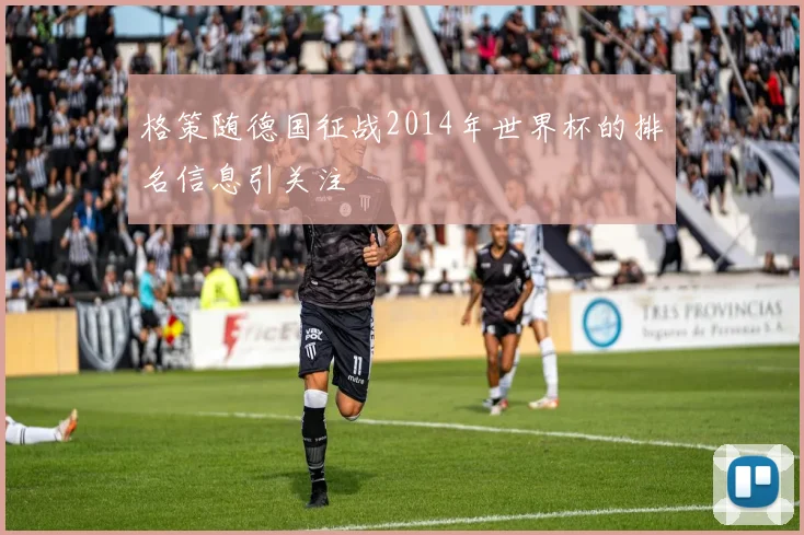 格策随德国征战2014年世界杯的排名信息引关注