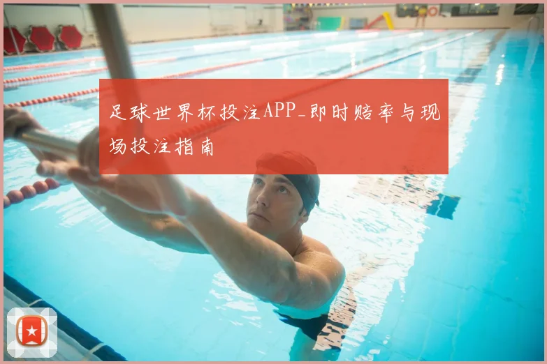 足球世界杯投注APP_即时赔率与现场投注指南
