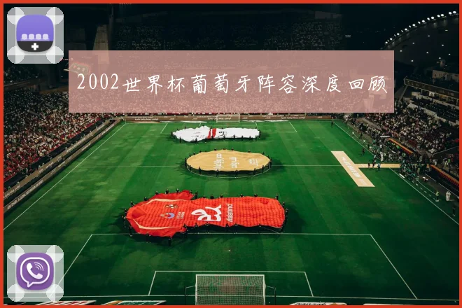 2002世界杯葡萄牙阵容深度回顾