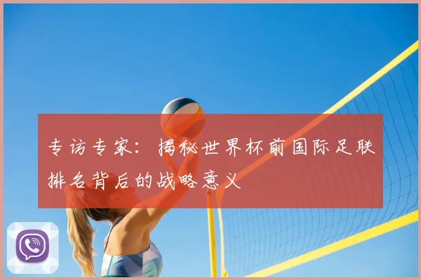 专访专家：揭秘世界杯前国际足联排名背后的战略意义