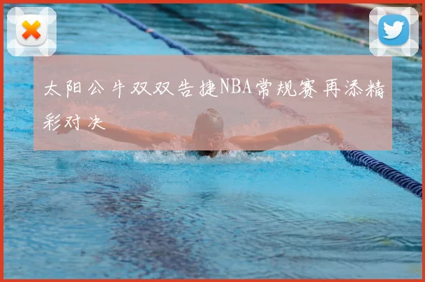 太阳公牛双双告捷NBA常规赛再添精彩对决
