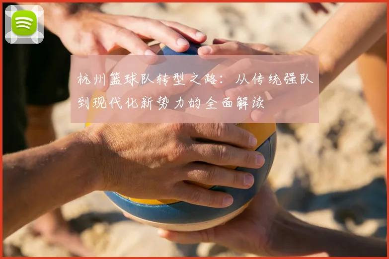 杭州篮球队转型之路：从传统强队到现代化新势力的全面解读