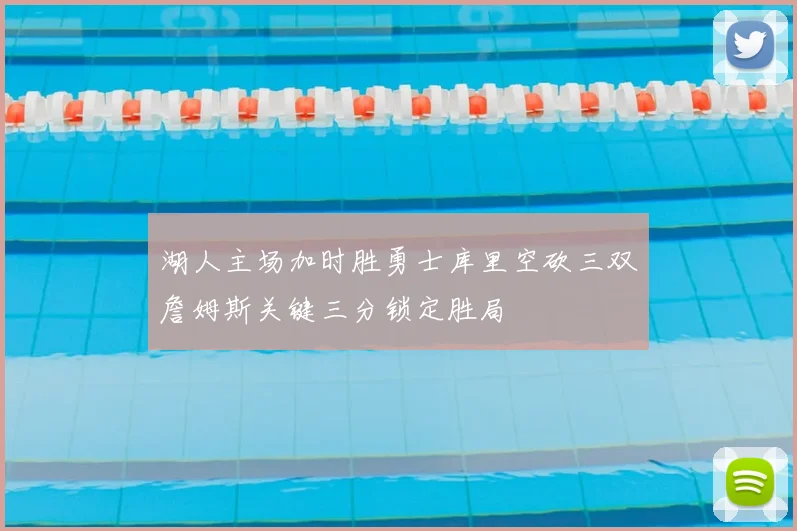 湖人主场加时胜勇士库里空砍三双詹姆斯关键三分锁定胜局