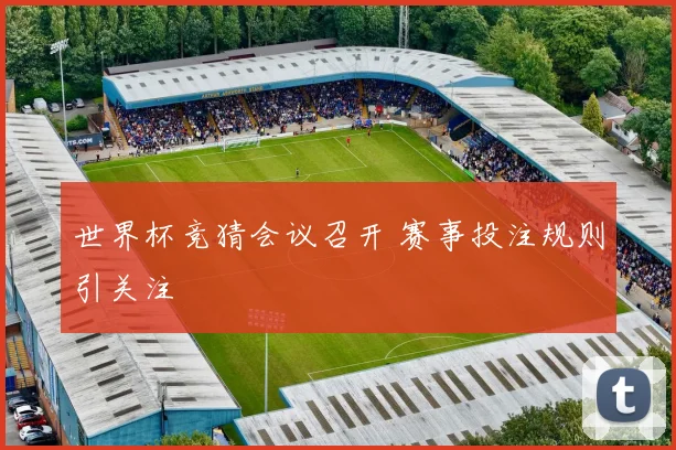 世界杯竞猜会议召开 赛事投注规则引关注