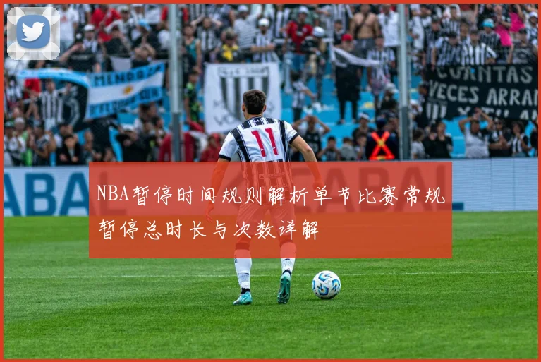 NBA暂停时间规则解析单节比赛常规暂停总时长与次数详解