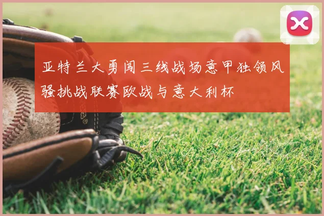 亚特兰大勇闯三线战场意甲独领风骚挑战联赛欧战与意大利杯