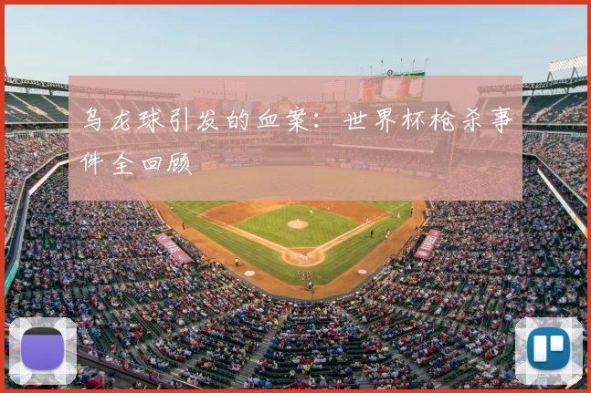 乌龙球引发的血案：世界杯枪杀事件全回顾