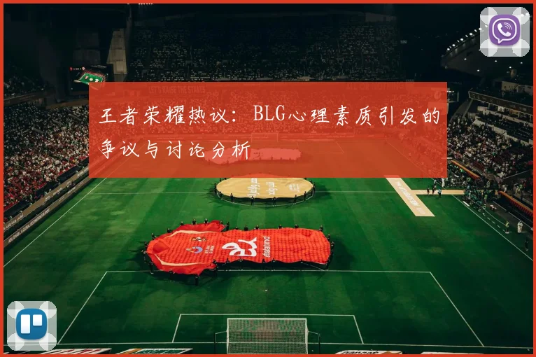 王者荣耀热议：BLG心理素质引发的争议与讨论分析