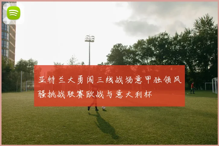 亚特兰大勇闯三线战场意甲独领风骚挑战联赛欧战与意大利杯