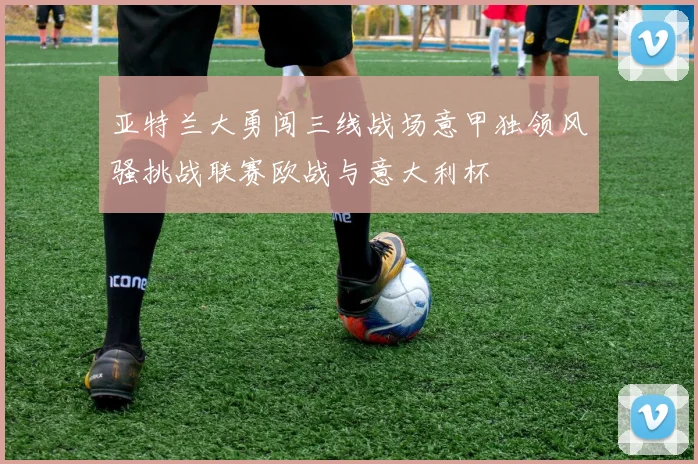 亚特兰大勇闯三线战场意甲独领风骚挑战联赛欧战与意大利杯