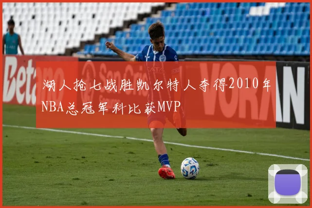 湖人抢七战胜凯尔特人夺得2010年NBA总冠军科比获MVP