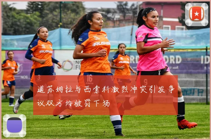道苏姆拉与西索科激烈冲突引发争议双方均被罚下场