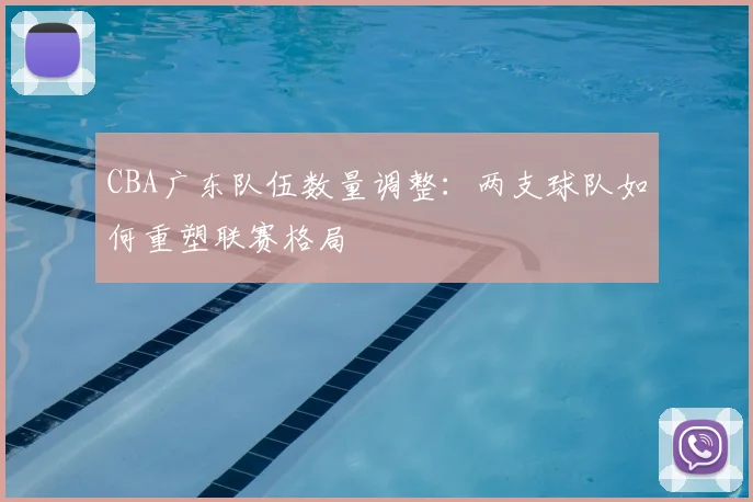 CBA广东队伍数量调整:两支球队如何重塑联赛格局