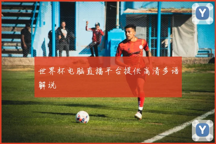 世界杯电脑直播平台提供高清多语解说