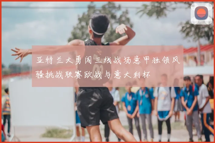 亚特兰大勇闯三线战场意甲独领风骚挑战联赛欧战与意大利杯