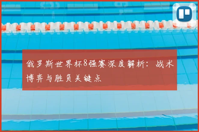 俄罗斯世界杯8强赛深度解析：战术博弈与胜负关键点