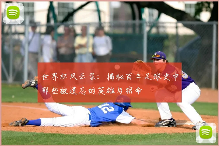 世界杯风云录:揭秘百年足球史中那些被遗忘的英雄与宿命