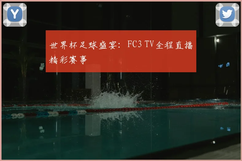 世界杯足球盛宴：FC3 TV全程直播精彩赛事
