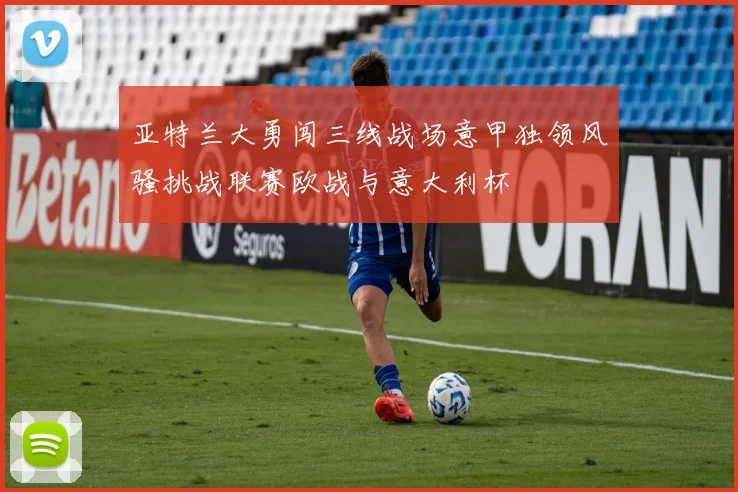 亚特兰大勇闯三线战场意甲独领风骚挑战联赛欧战与意大利杯