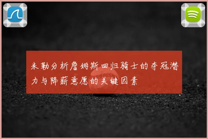 米勒分析詹姆斯回归骑士的夺冠潜力与降薪意愿的关键因素