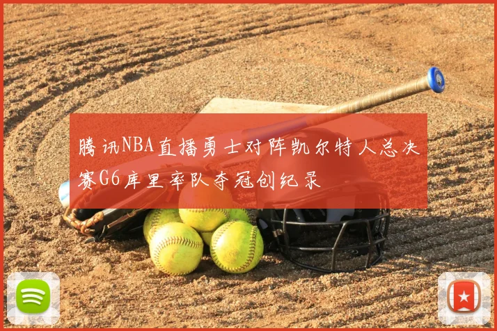 腾讯NBA直播勇士对阵凯尔特人总决赛G6库里率队夺冠创纪录