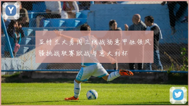 亚特兰大勇闯三线战场意甲独领风骚挑战联赛欧战与意大利杯