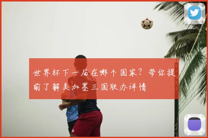 世界杯下一届在哪个国家？带你提前了解美加墨三国联办详情
