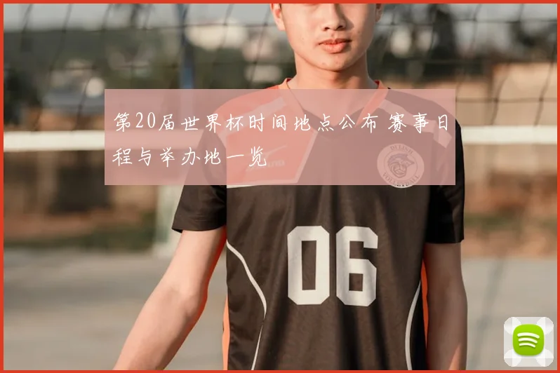 第20届世界杯时间地点公布 赛事日程与举办地一览