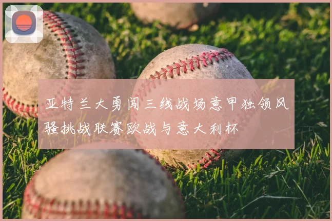 亚特兰大勇闯三线战场意甲独领风骚挑战联赛欧战与意大利杯