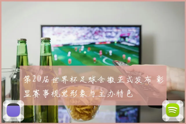 第20届世界杯足球会徽正式发布 彰显赛事视觉形象与主办特色