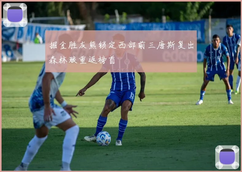 掘金胜灰熊锁定西部前三唐斯复出森林狼重返榜首