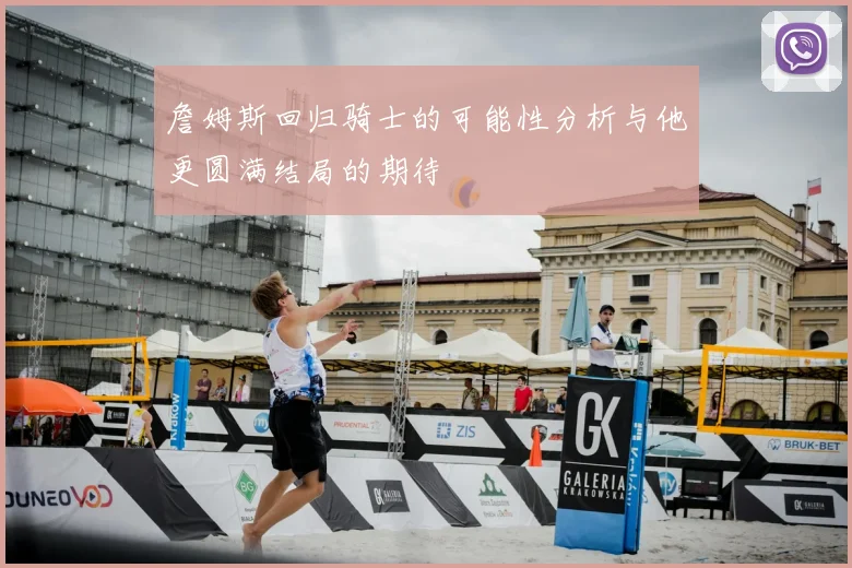 詹姆斯回归骑士的可能性分析与他更圆满结局的期待