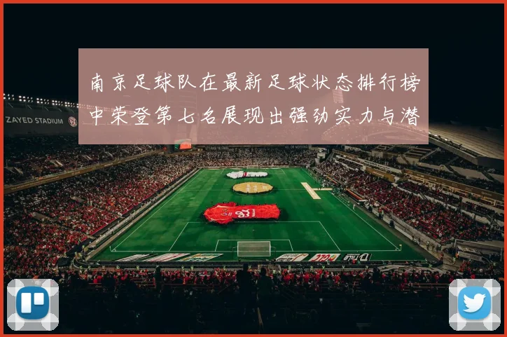 南京足球队在最新足球状态排行榜中荣登第七名展现出强劲实力与潜力