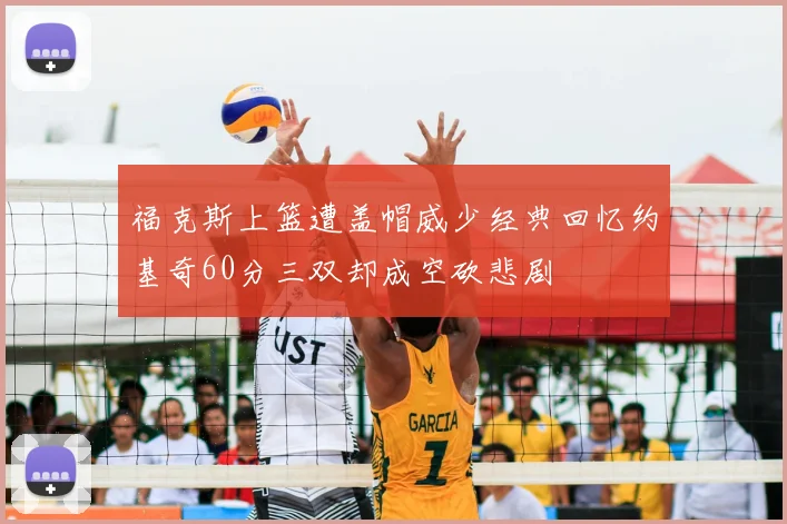 福克斯上篮遭盖帽威少经典回忆约基奇60分三双却成空砍悲剧