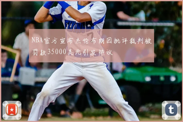 NBA官方宣布杰伦布朗因批评裁判被罚款35000美元引发热议