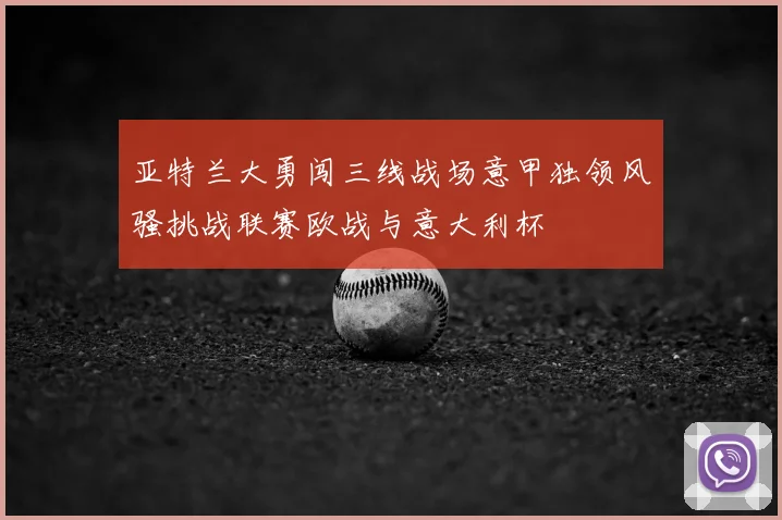 亚特兰大勇闯三线战场意甲独领风骚挑战联赛欧战与意大利杯