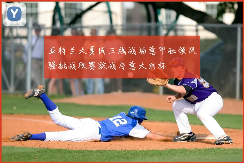 亚特兰大勇闯三线战场意甲独领风骚挑战联赛欧战与意大利杯
