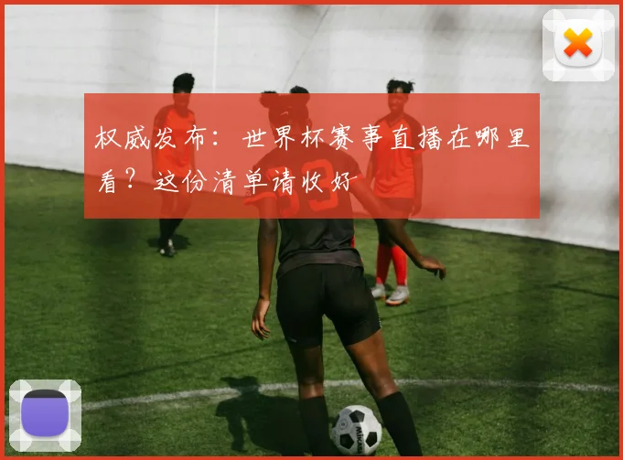 权威发布：世界杯赛事直播在哪里看？这份清单请收好