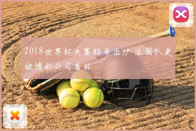2018世界杯决赛赔率出炉 法国队更被博彩公司看好