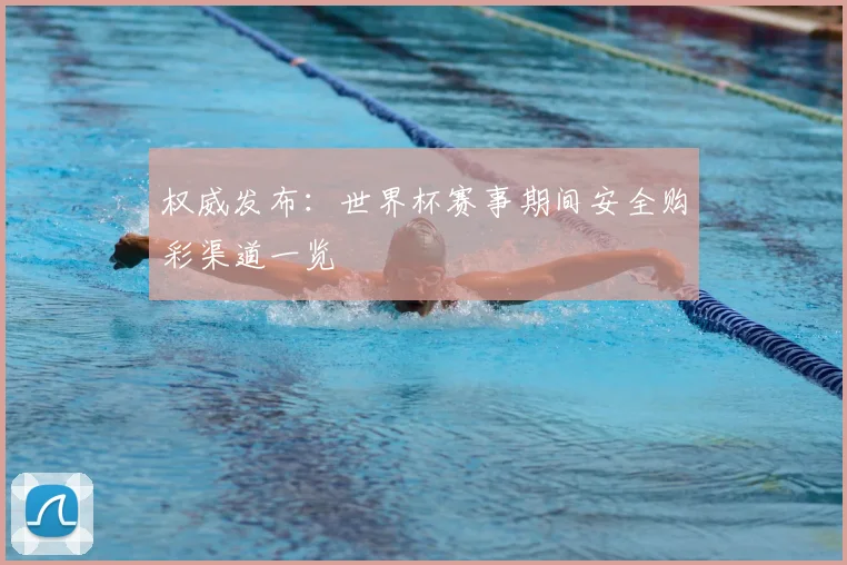 权威发布:世界杯赛事期间安全购彩渠道一览
