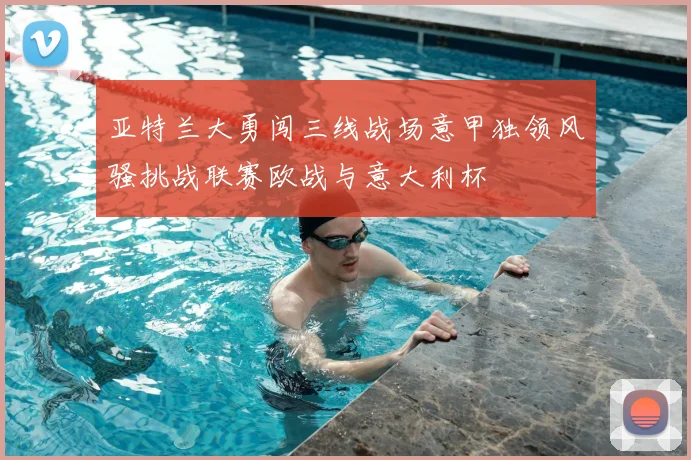 亚特兰大勇闯三线战场意甲独领风骚挑战联赛欧战与意大利杯