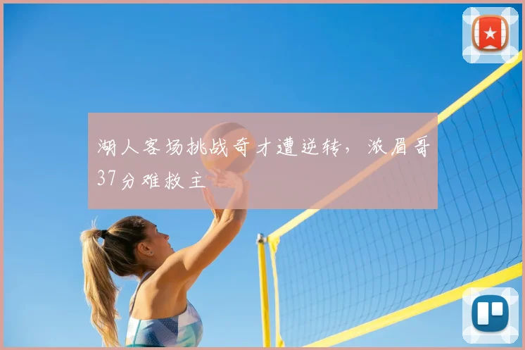 湖人客场挑战奇才遭逆转，浓眉哥37分难救主