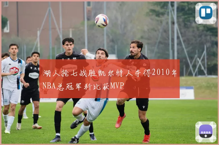 湖人抢七战胜凯尔特人夺得2010年NBA总冠军科比获MVP