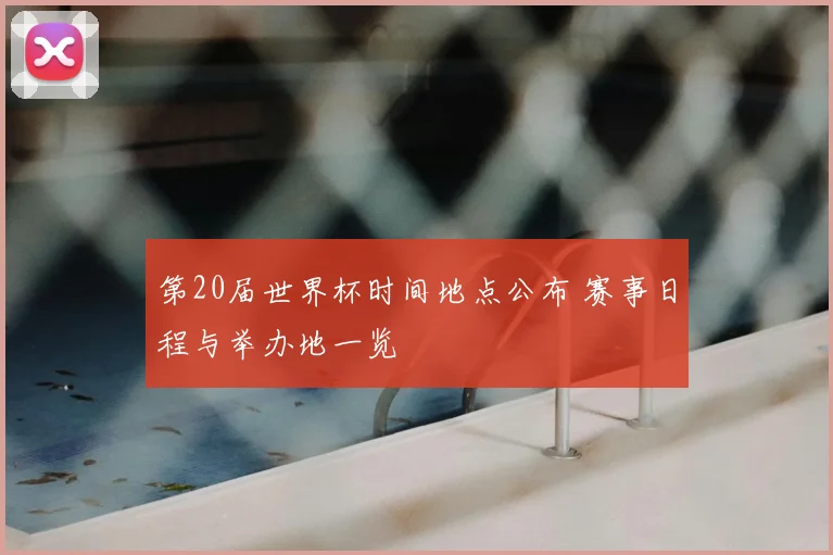 第20届世界杯时间地点公布 赛事日程与举办地一览