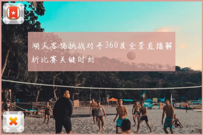 湖人客场挑战对手360度全景直播解析比赛关键时刻