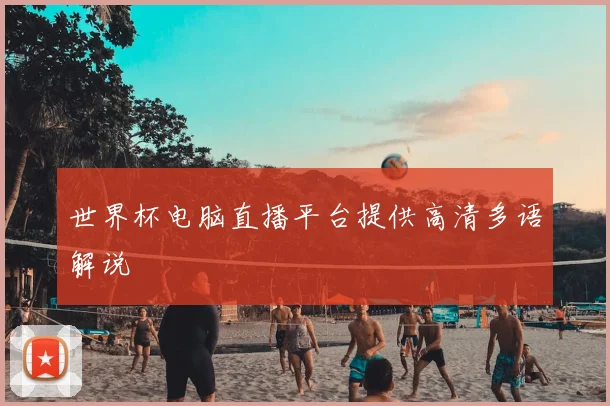 世界杯电脑直播平台提供高清多语解说