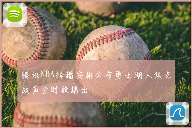 腾讯NBA转播安排公布勇士湖人焦点战黄金时段播出