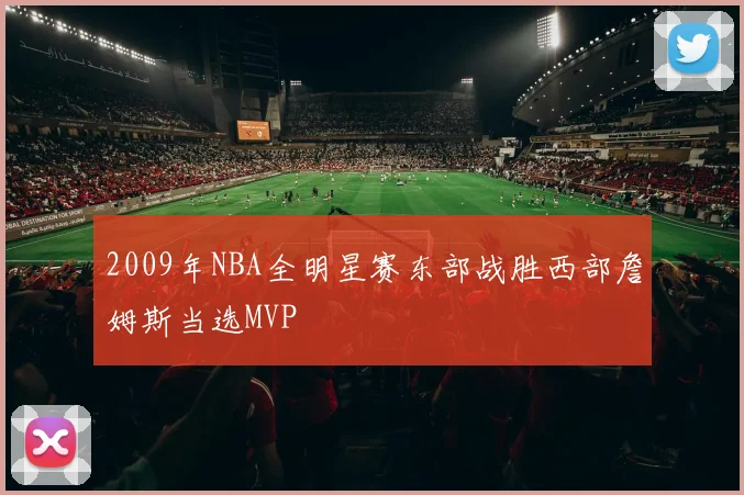 2009年NBA全明星赛东部战胜西部詹姆斯当选MVP