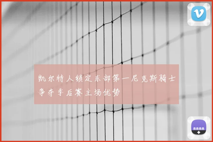 凯尔特人锁定东部第一尼克斯骑士争夺季后赛主场优势