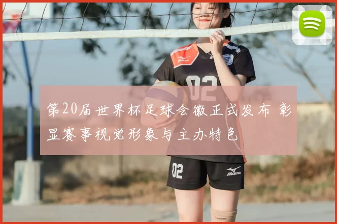 第20届世界杯足球会徽正式发布 彰显赛事视觉形象与主办特色